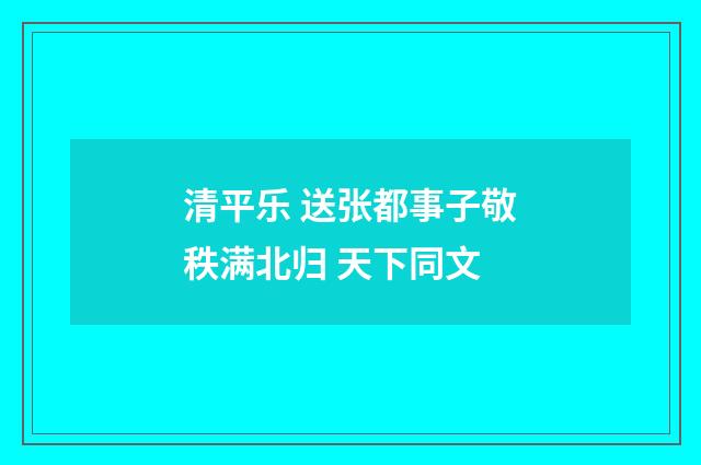 清平乐 送张都事子敬秩满北归 天下同文