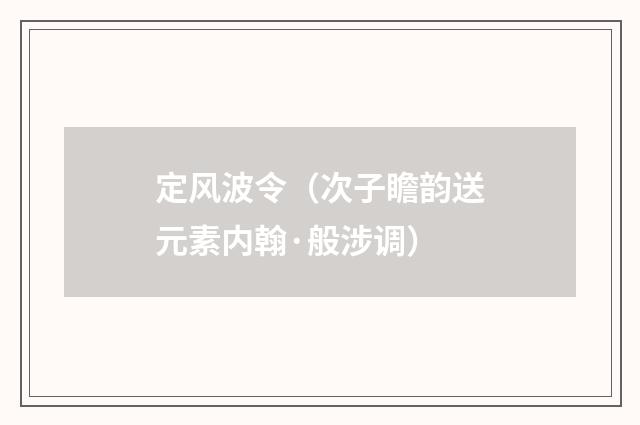 定风波令（次子瞻韵送元素内翰·般涉调）