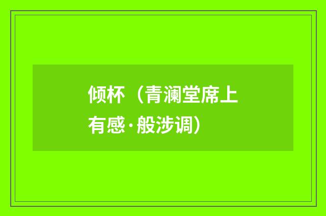 倾杯（青澜堂席上有感·般涉调）