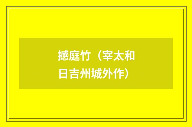 撼庭竹（宰太和日吉州城外作）