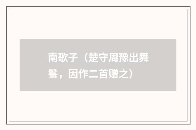 南歌子（楚守周豫出舞鬟，因作二首赠之）