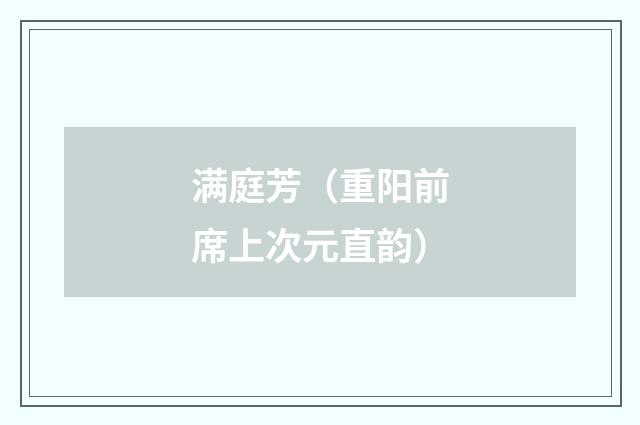 满庭芳（重阳前席上次元直韵）