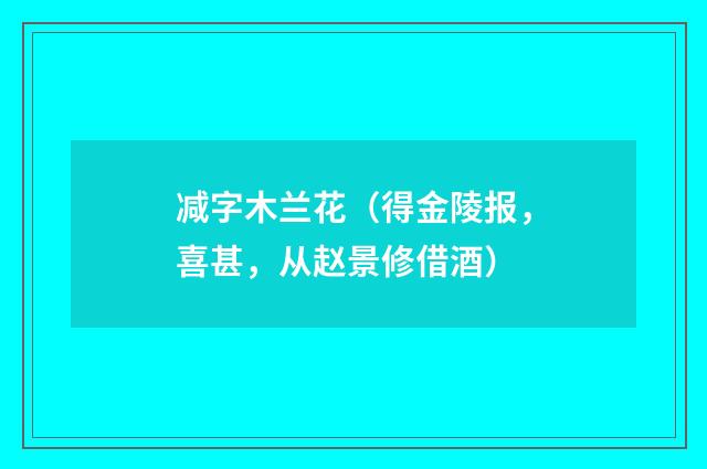减字木兰花（得金陵报，喜甚，从赵景修借酒）