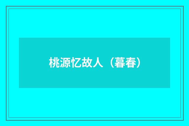 桃源忆故人（暮春）