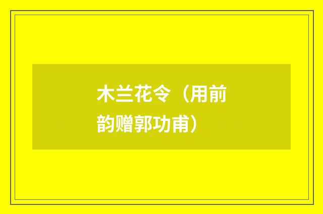 木兰花令（用前韵赠郭功甫）