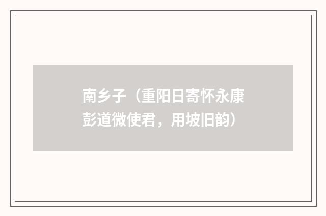 南乡子（重阳日寄怀永康彭道微使君，用坡旧韵）