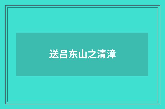 送吕东山之清漳