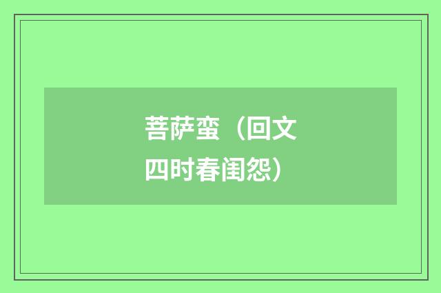 菩萨蛮（回文四时春闺怨）