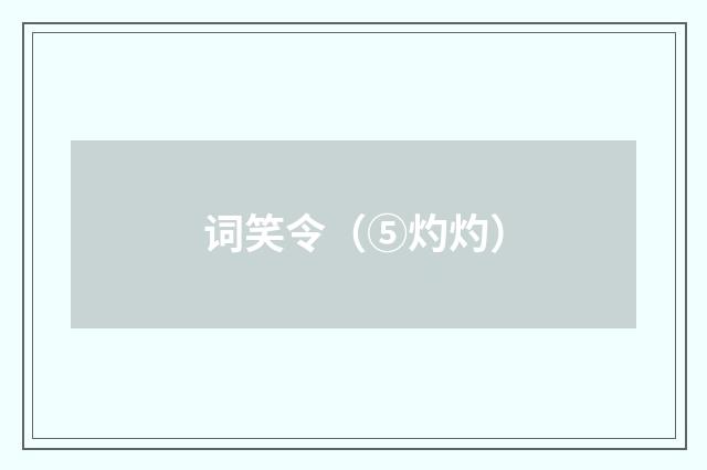 词笑令（⑤灼灼）