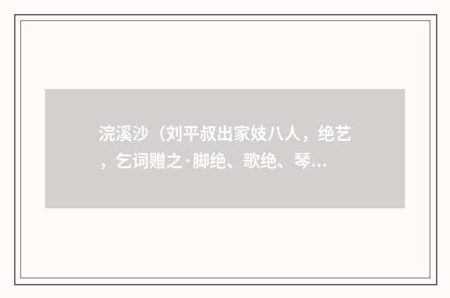 浣溪沙（刘平叔出家妓八人，绝艺，乞词赠之·脚绝、歌绝、琴绝、舞绝）