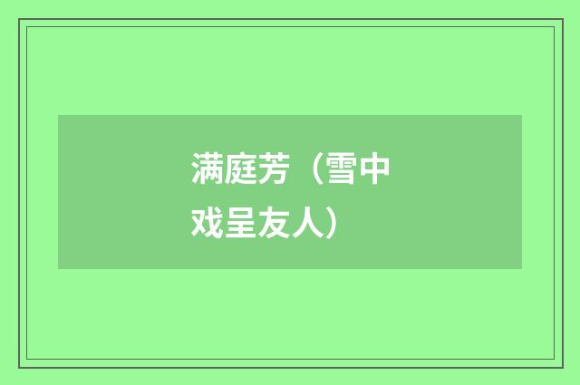 满庭芳（雪中戏呈友人）