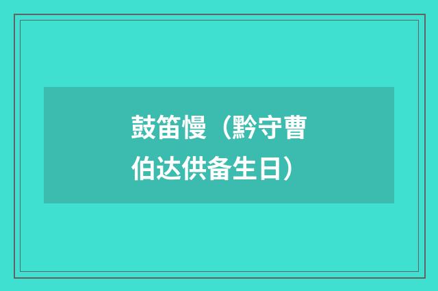 鼓笛慢（黔守曹伯达供备生日）