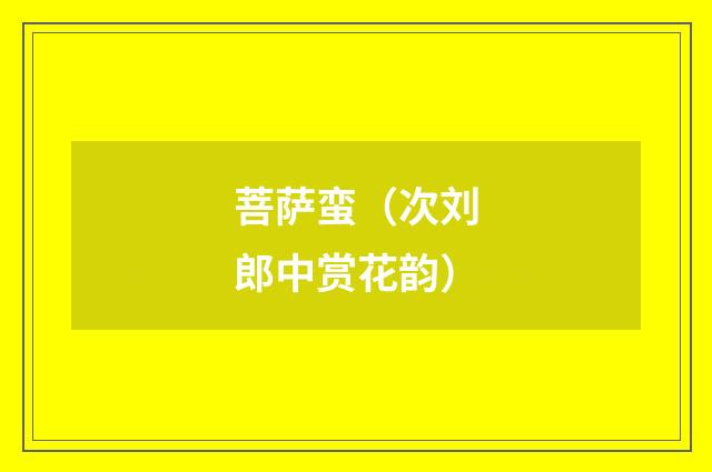 菩萨蛮（次刘郎中赏花韵）