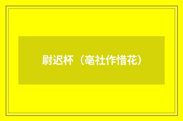 尉迟杯（亳社作惜花）