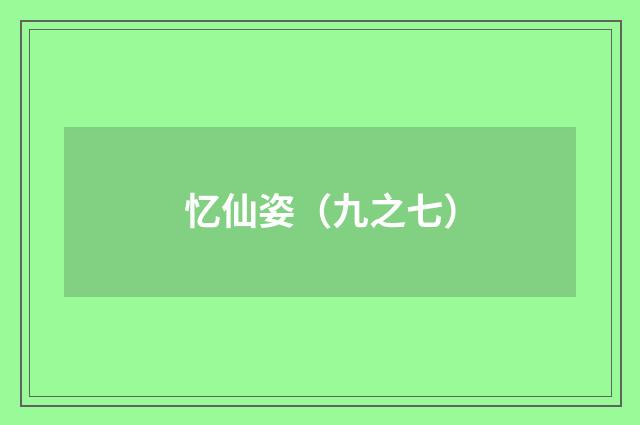 忆仙姿（九之七）