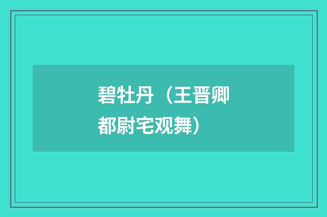 碧牡丹（王晋卿都尉宅观舞）