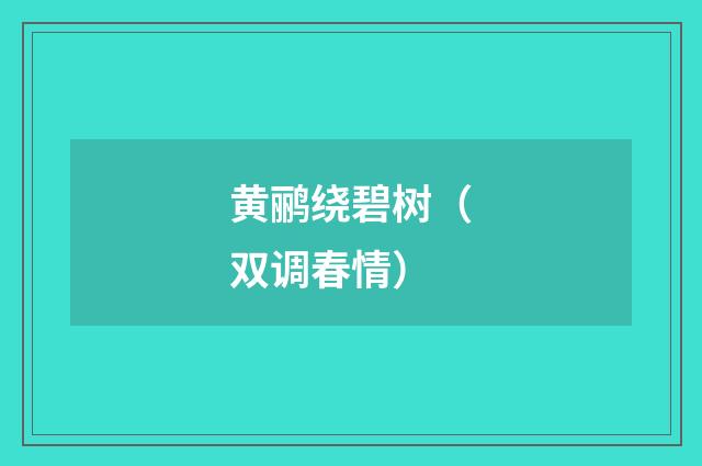 黄鹂绕碧树（双调春情）