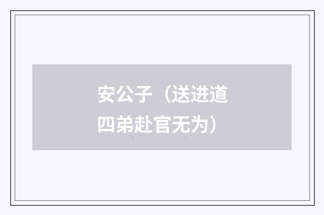 安公子（送进道四弟赴官无为）