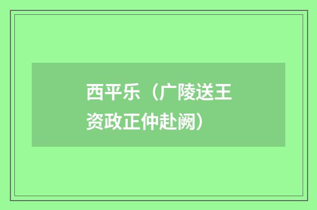 西平乐（广陵送王资政正仲赴阙）
