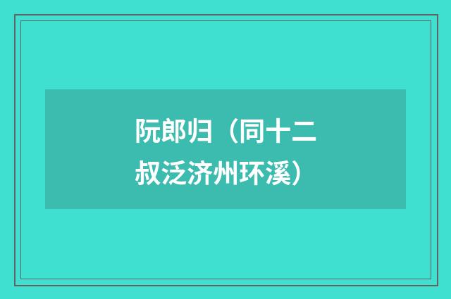 阮郎归（同十二叔泛济州环溪）