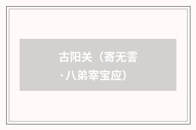 古阳关（寄无霅·八弟宰宝应）