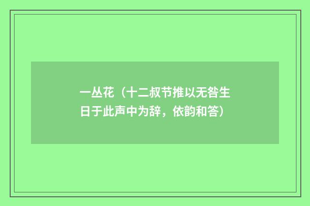 一丛花（十二叔节推以无咎生日于此声中为辞，依韵和答）