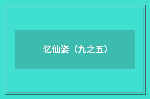 忆仙姿（九之五）