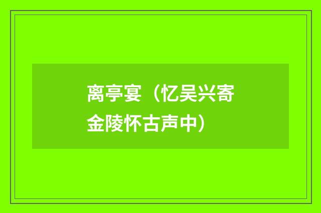 离亭宴（忆吴兴寄金陵怀古声中）
