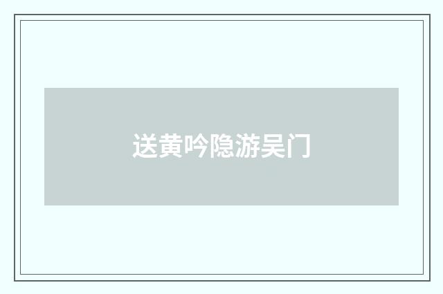 送黄吟隐游吴门