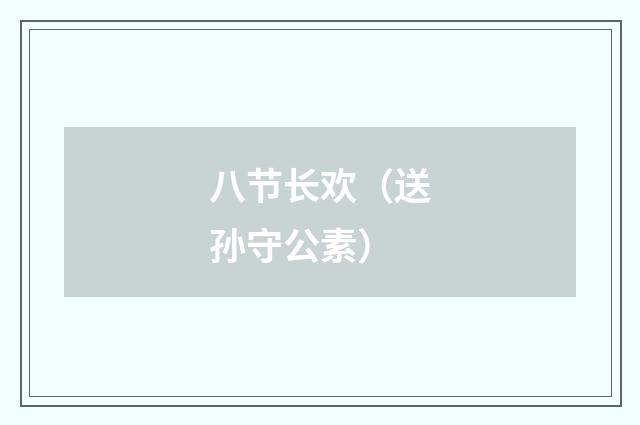 八节长欢（送孙守公素）