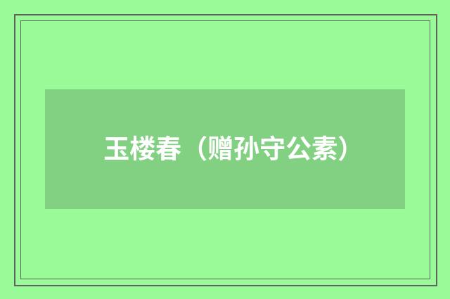 玉楼春（赠孙守公素）