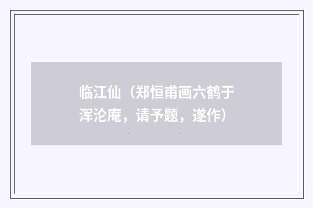 临江仙（郑恒甫画六鹤于浑沦庵，请予题，遂作）
