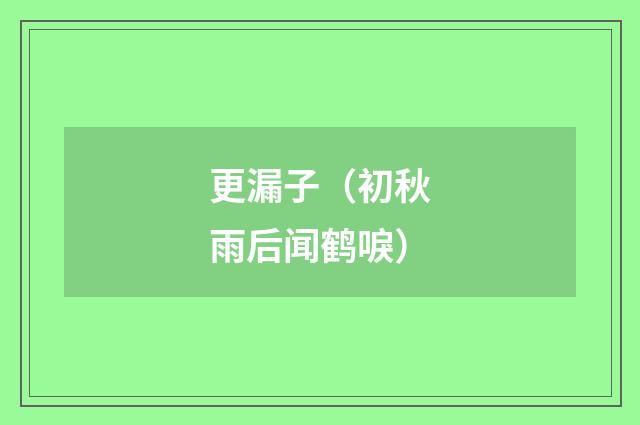 更漏子（初秋雨后闻鹤唳）