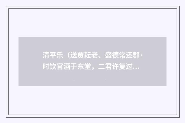 清平乐（送贾耘老、盛德常还郡·时饮官酒于东堂，二君许复过此）