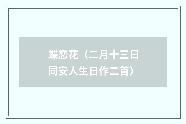 蝶恋花（二月十三日同安人生日作二首）