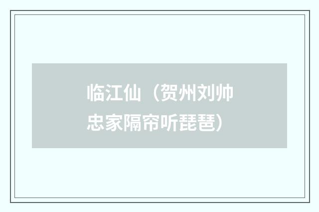 临江仙（贺州刘帅忠家隔帘听琵琶）