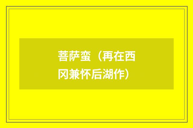菩萨蛮（再在西冈兼怀后湖作）