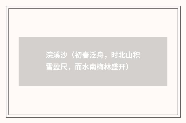 浣溪沙（初春泛舟，时北山积雪盈尺，而水南梅林盛开）