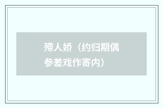 殢人娇（约归期偶参差戏作寄内）