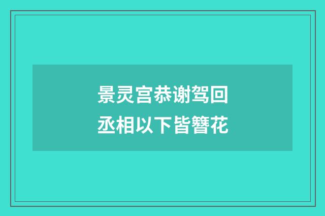 景灵宫恭谢驾回丞相以下皆簪花