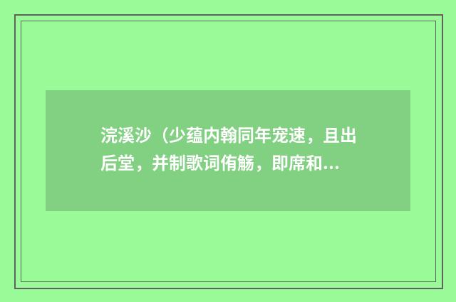 浣溪沙（少蕴内翰同年宠速，且出后堂，并制歌词侑觞，即席和韵二首）