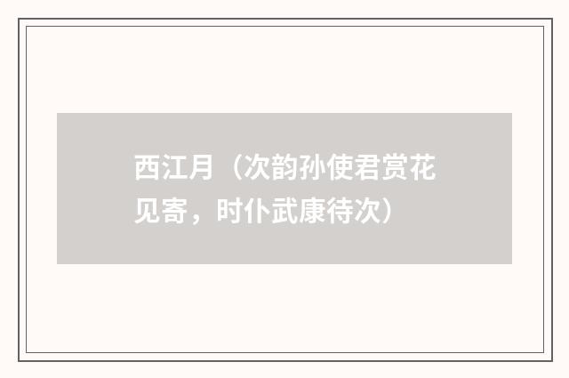 西江月（次韵孙使君赏花见寄，时仆武康待次）