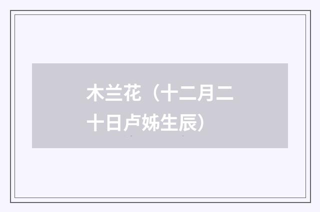 木兰花（十二月二十日卢姊生辰）