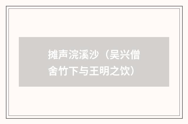 摊声浣溪沙（吴兴僧舍竹下与王明之饮）