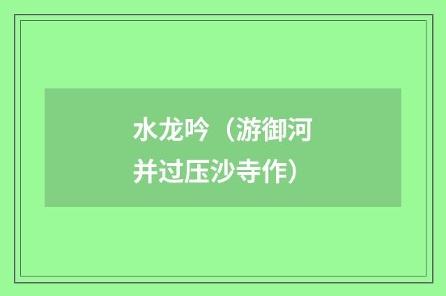 水龙吟（游御河并过压沙寺作）