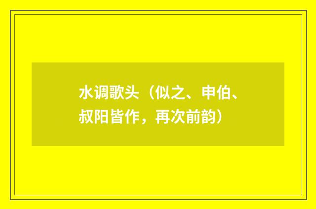 水调歌头（似之、申伯、叔阳皆作，再次前韵）
