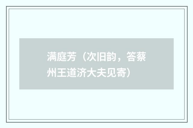 满庭芳（次旧韵，答蔡州王道济大夫见寄）