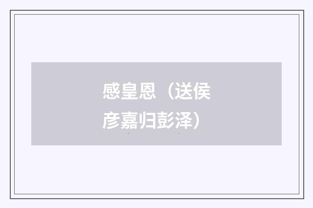 感皇恩（送侯彦嘉归彭泽）