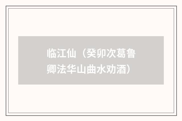 临江仙（癸卯次葛鲁卿法华山曲水劝酒）