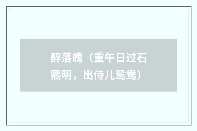 醉落魄（重午日过石熙明，出侍儿鸳鸯）